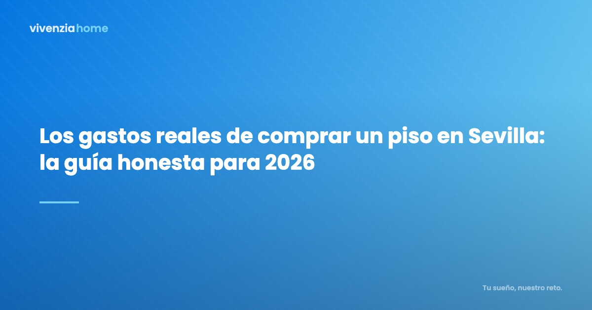 Los gastos reales de comprar un piso en Sevilla: la guía honesta para 2026 | Vivenzia Home Blog